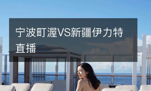 寧波町渥VS新疆伊力特直播