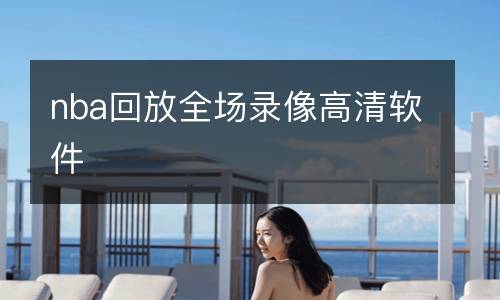 nba回放全場(chǎng)錄像高清軟件