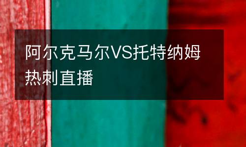 阿爾克馬爾VS托特納姆熱刺直播