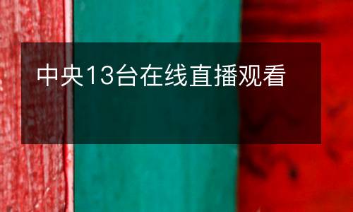 中央13臺(tái)在線(xiàn)直播觀看